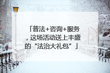 普法+咨询+服务，这场活动送上丰盛的“法治大礼包”